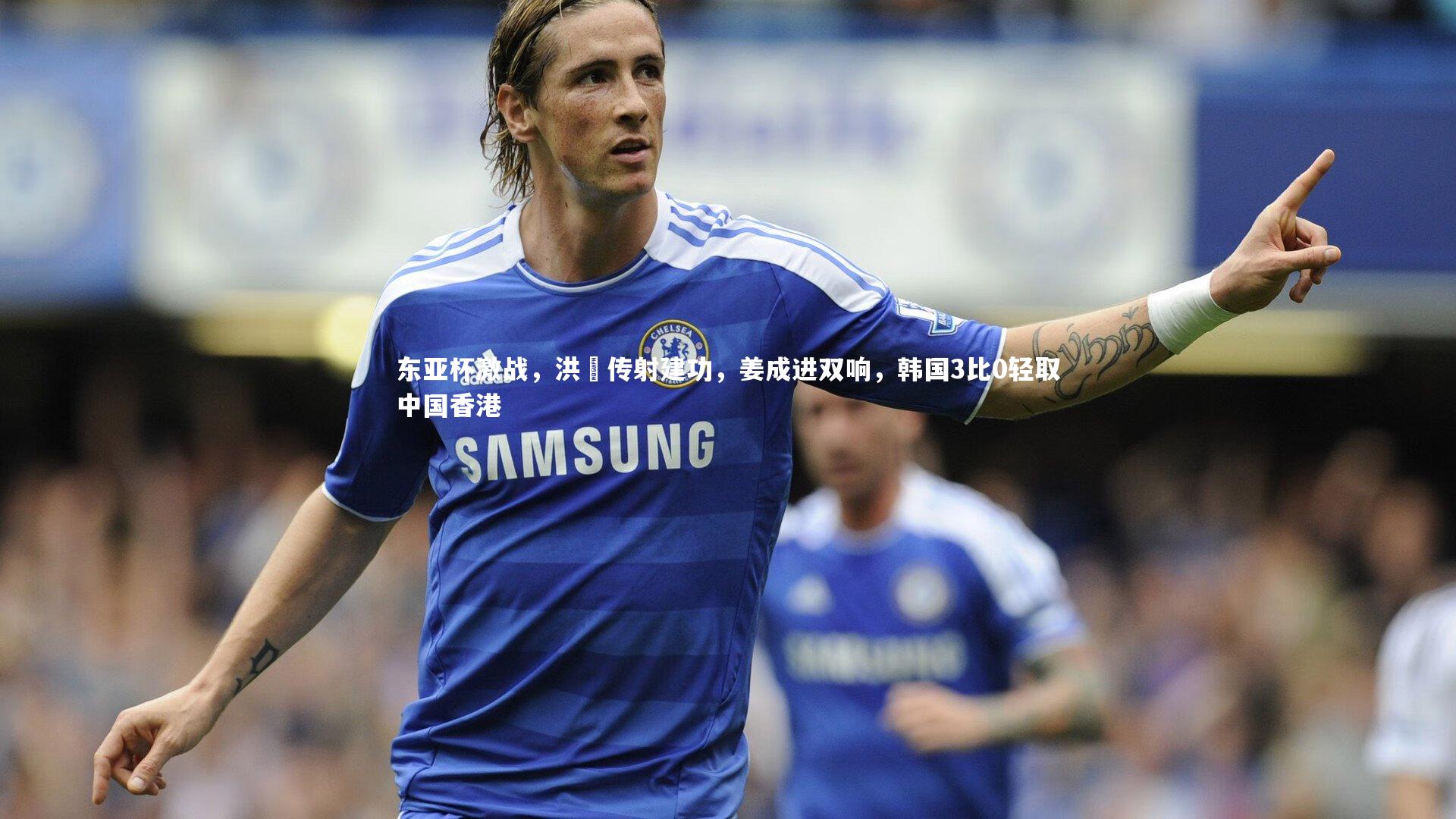 东亚杯激战，洪喆传射建功，姜成进双响，韩国3比0轻取中国香港