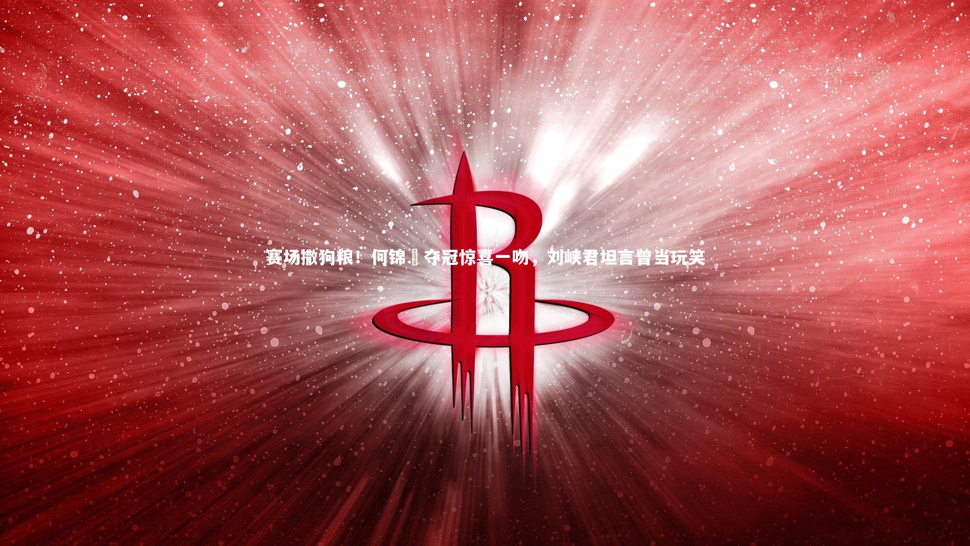 赛场撒狗粮！何锦櫶夺冠惊喜一吻，刘峡君坦言曾当玩笑