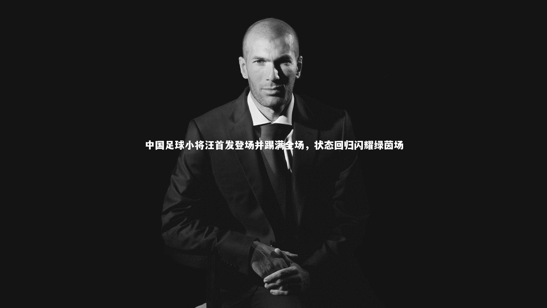 中国足球小将汪首发登场并踢满全场，状态回归闪耀绿茵场
