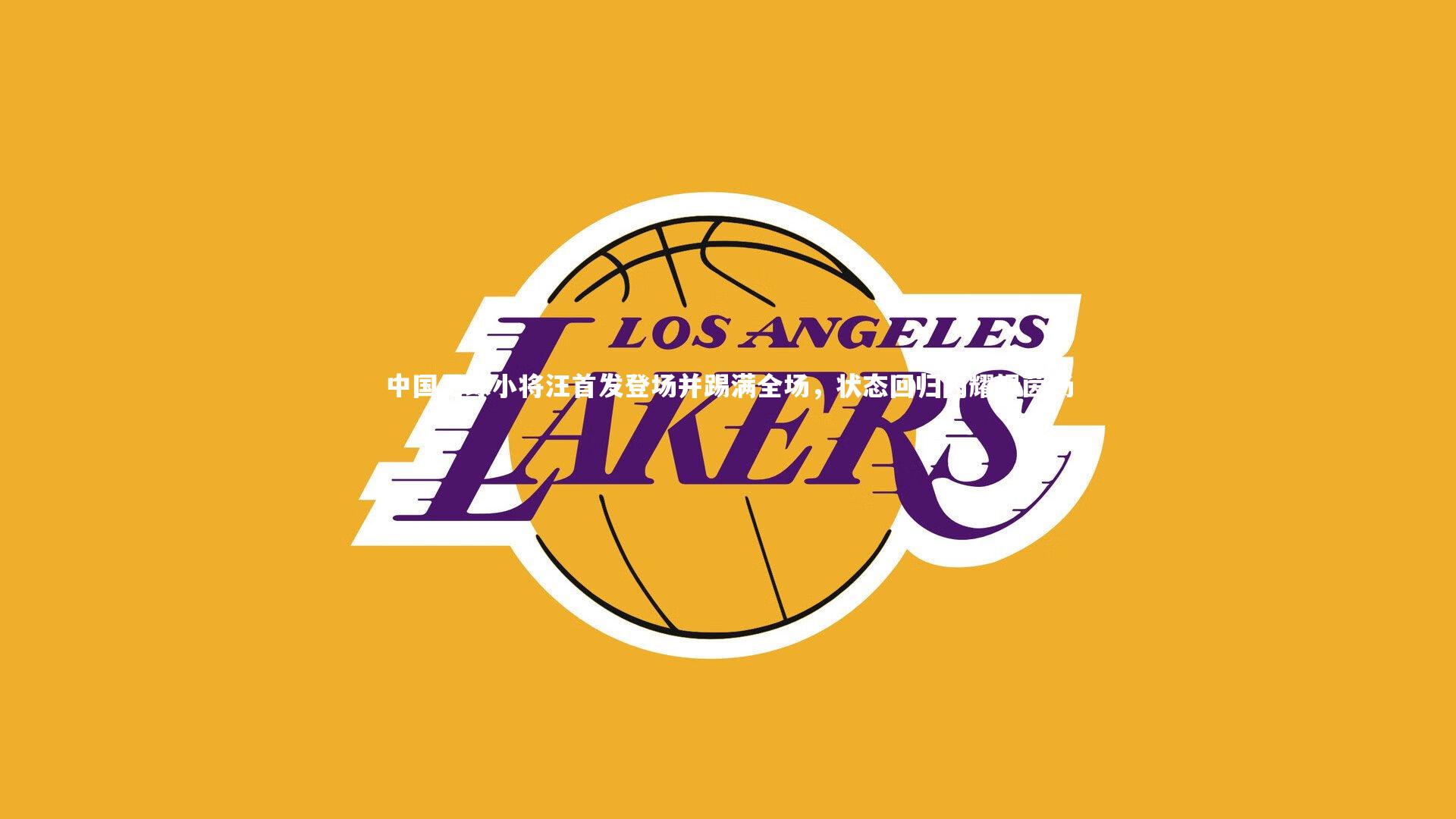 中国足球小将汪首发登场并踢满全场，状态回归闪耀绿茵场