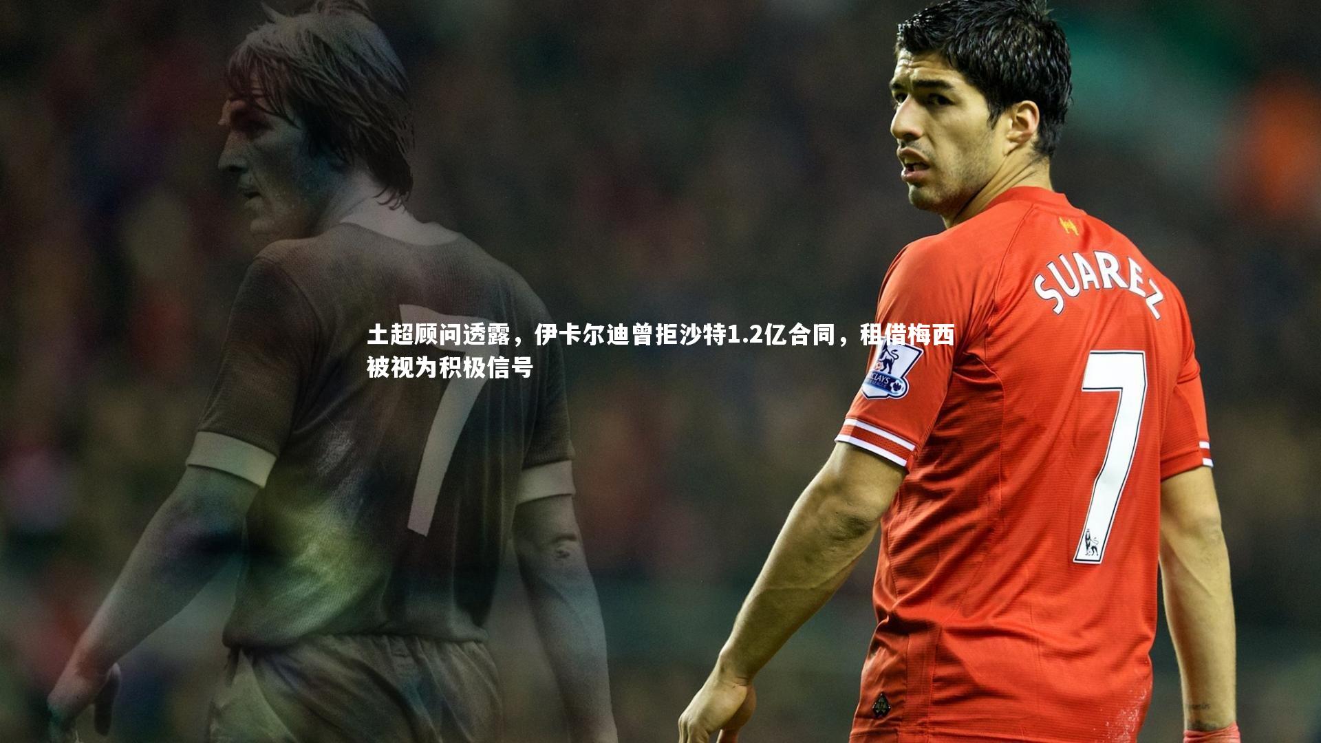 土超顾问透露，伊卡尔迪曾拒沙特1.2亿合同，租借梅西被视为积极信号