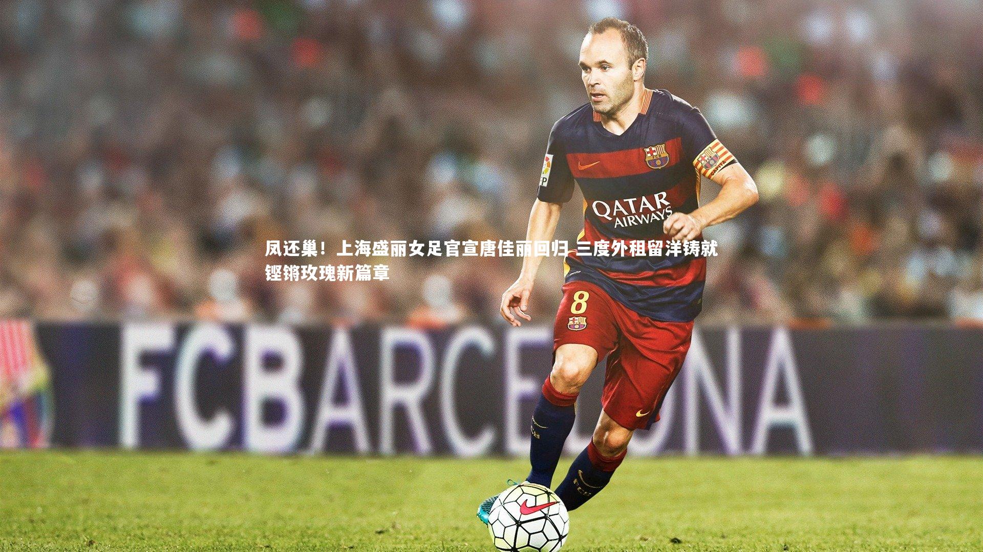 KAIYUN开云：凤还巢！上海盛丽女足官宣唐佳丽回归 三度外租留洋铸就铿锵玫瑰新篇章