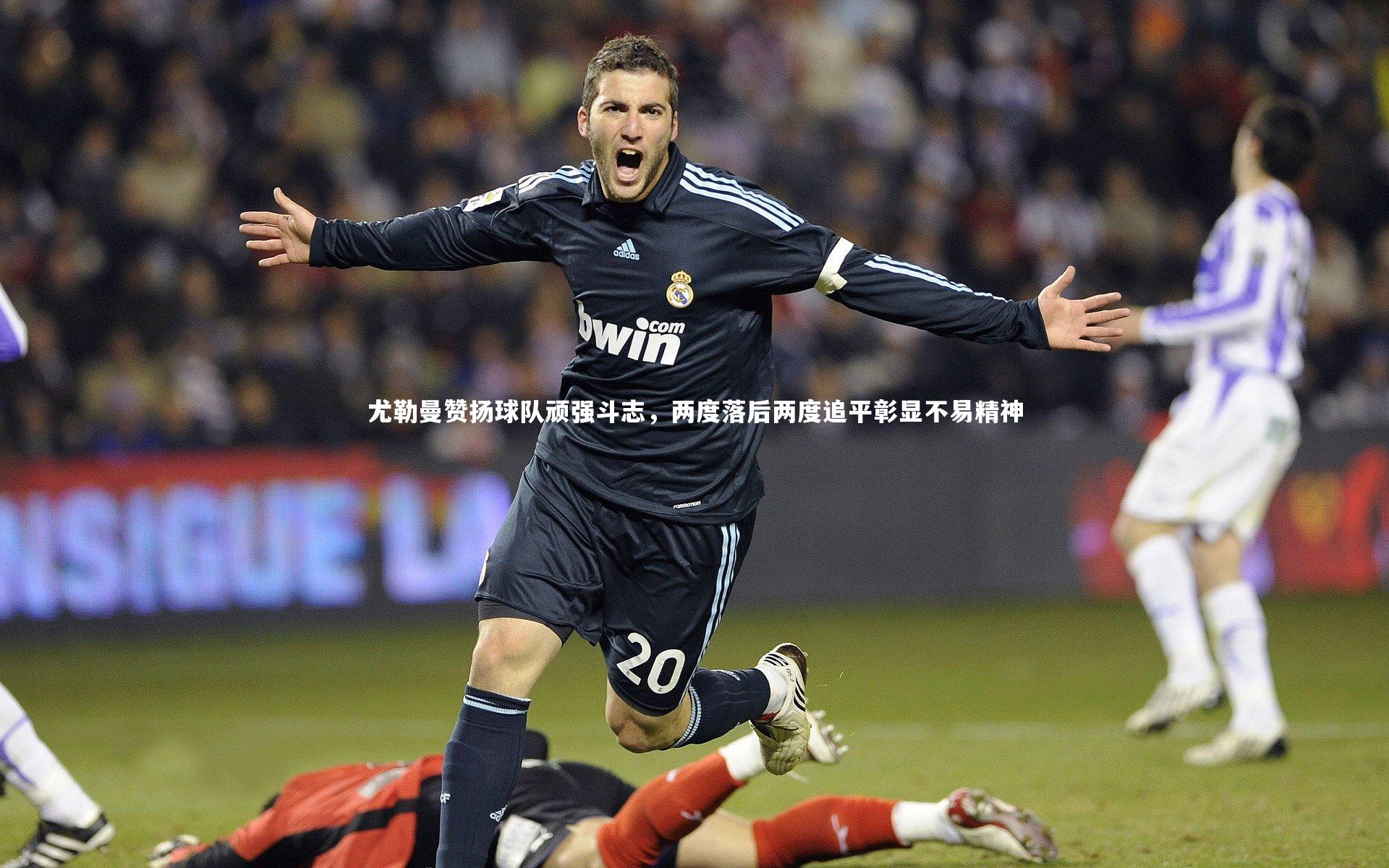 尤勒曼赞扬球队顽强斗志，两度落后两度追平彰显不易精神