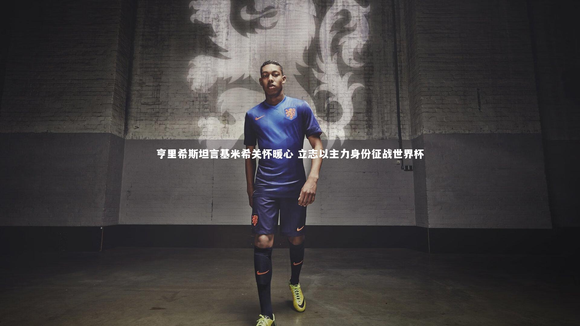 开云体育官网-亨里希斯坦言基米希关怀暖心 立志以主力身份征战世界杯