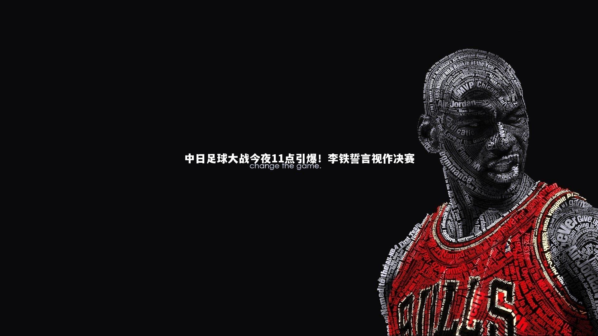 中日足球大战今夜11点引爆！李铁誓言视作决赛