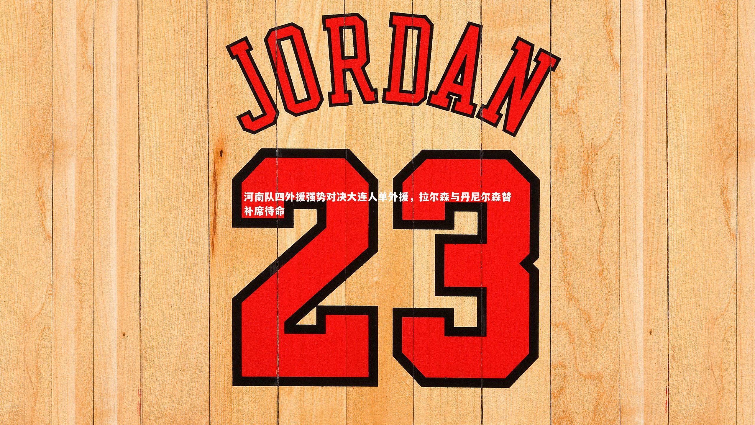 河南队四外援强势对决大连人单外援，拉尔森与丹尼尔森替补席待命
